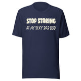 Stop Staring at My Sexy Dad Bod Shirt