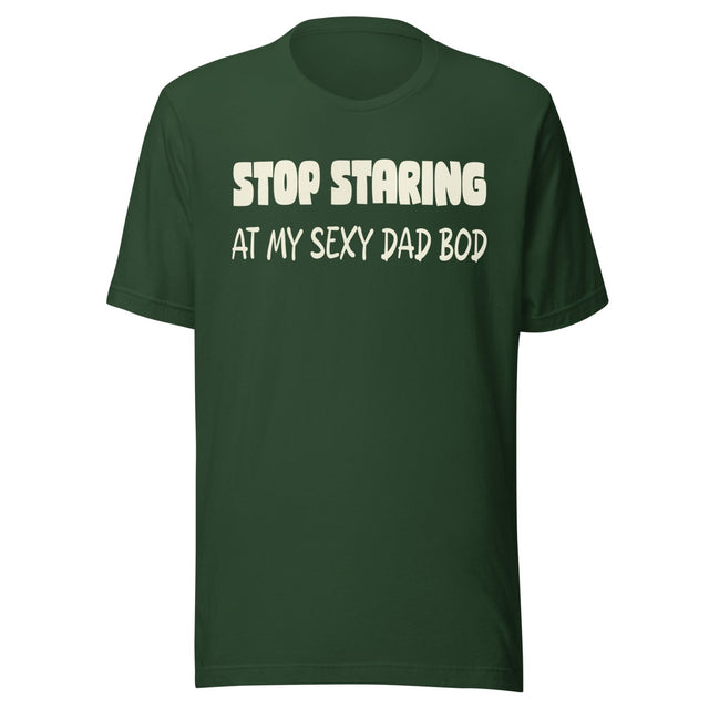 Stop Staring at My Sexy Dad Bod Shirt