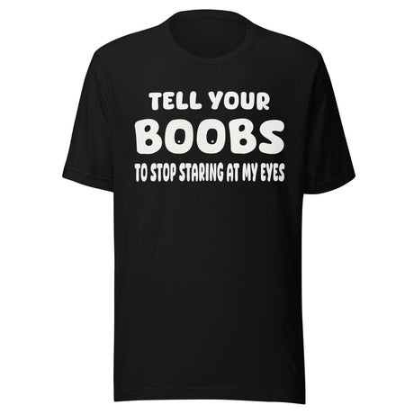 Tell Your Boobs To Stop Staring at My Eyes Shirt