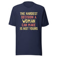 The Hardest Decision A Woman Can Make Is Not Yours Shirt