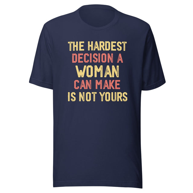 The Hardest Decision A Woman Can Make Is Not Yours Shirt