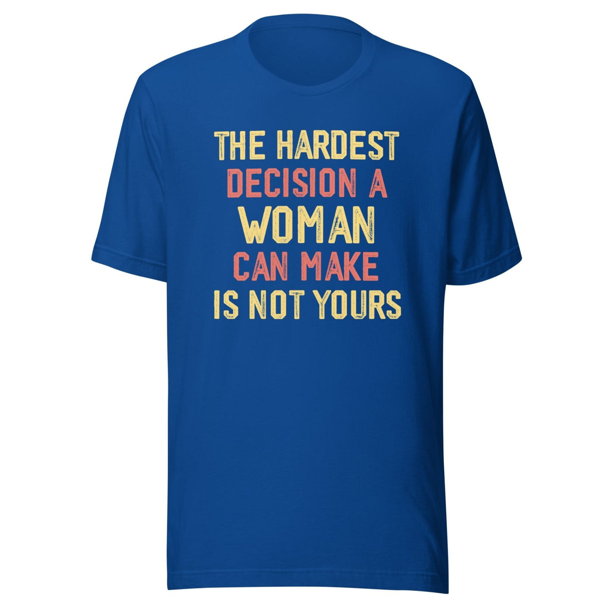 The Hardest Decision A Woman Can Make Is Not Yours Shirt