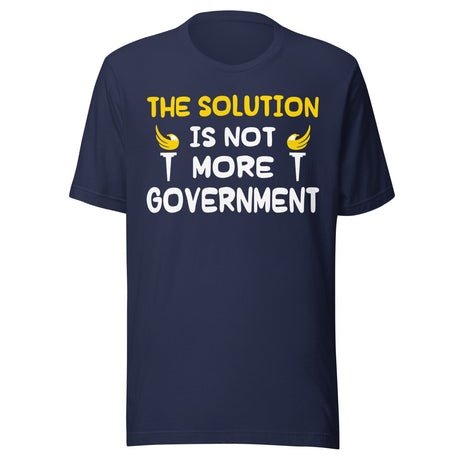 The Solution is Not More Government Shirt