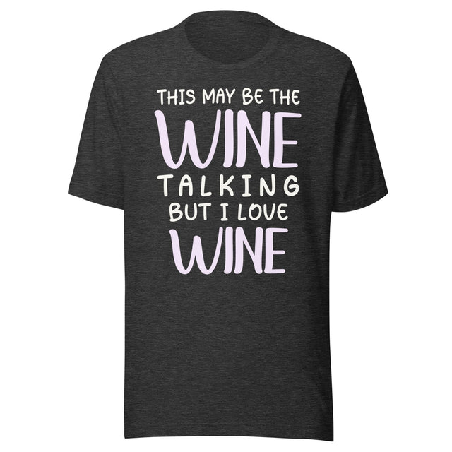 This May Be The Wine Talking But I Love Wine Shirt