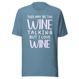 This May Be The Wine Talking But I Love Wine Shirt