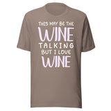 This May Be The Wine Talking But I Love Wine Shirt