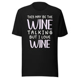 This May Be The Wine Talking But I Love Wine Shirt