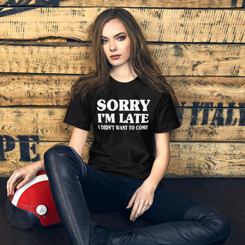 Sorry I'm Late I Didn't Want to Come Shirt