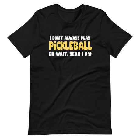 I Don't Always Play Pickleball Shirt