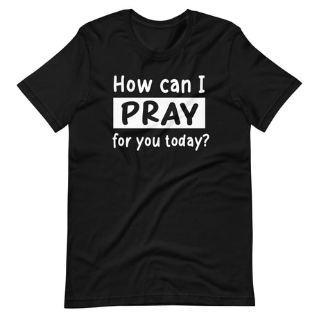 How Can I Pray For You Today Shirt