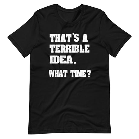 That's a Terrible Idea What Time Shirt