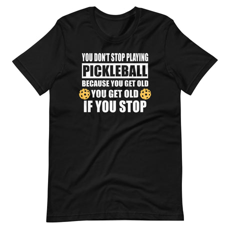 You Don't Stop Playing Pickleball Because You Get Old Shirt