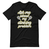 Ask Me About My Dinking Problem Shirt