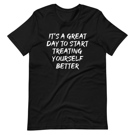 It's A Great Day To Start Treating Yourself Better Shirt
