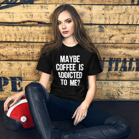 Maybe Coffee Is Addicted To Me Women's Shirt