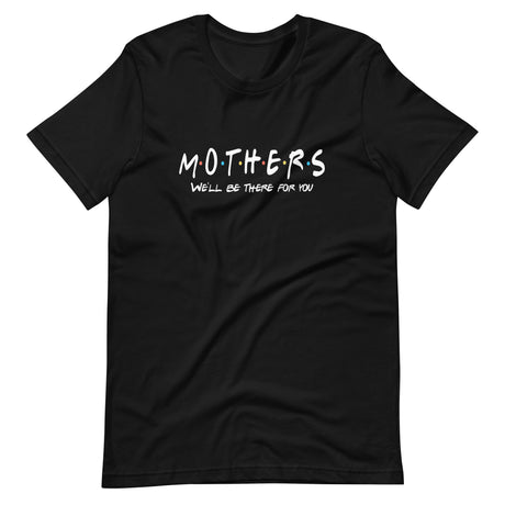 Mothers Will Be There For You Shirt