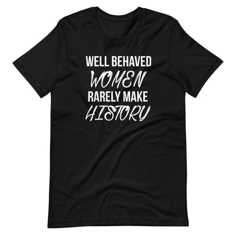 Well Behaved Women Rarely Make History Shirt