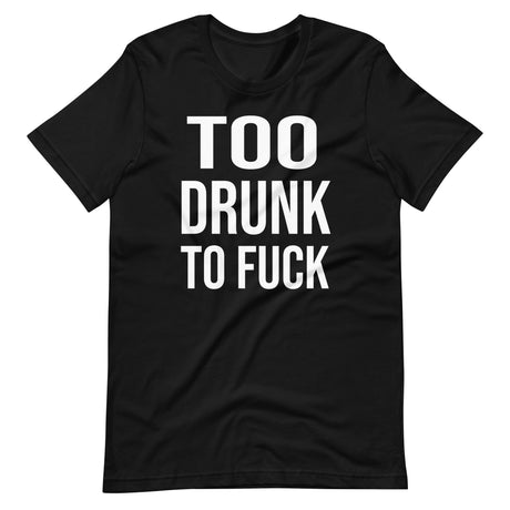 Too Drunk To Fuck Shirt