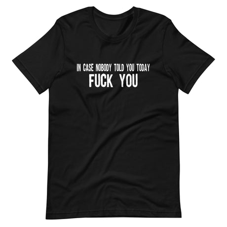 In Case Nobody Told You Today Fuck You Shirt