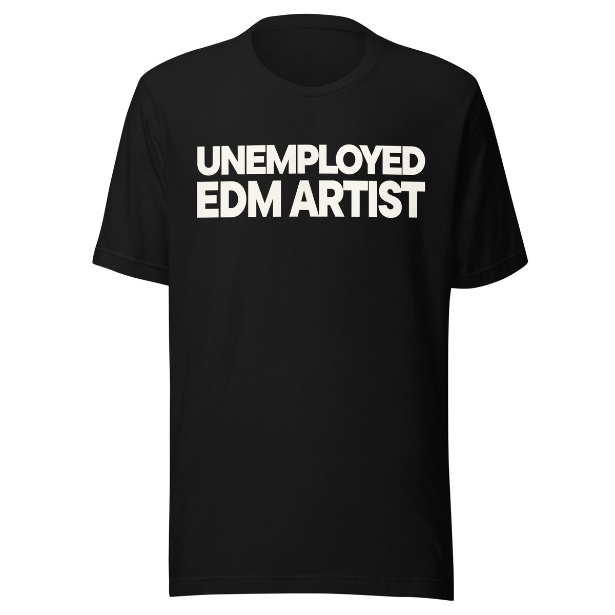 Black T-shirt with bold cream-colored text reading “UNEMPLOYED EDM ARTIST” across the chest in two stacked lines.