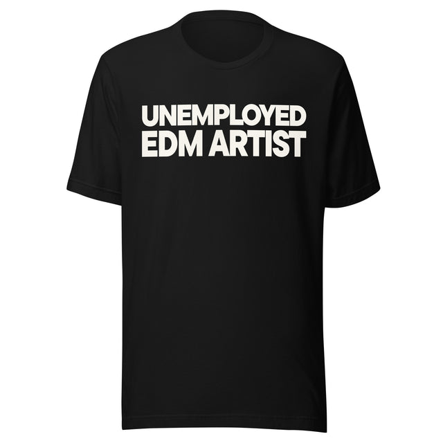 Black T-shirt with bold cream-colored text reading “UNEMPLOYED EDM ARTIST” across the chest in two stacked lines.