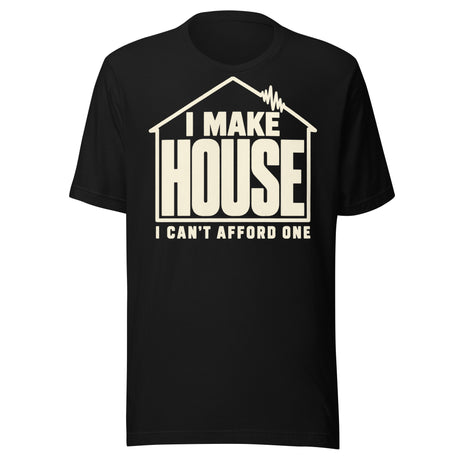Cream-colored T-shirt graphic reading “I MAKE HOUSE” inside a house outline with a waveform roof detail and “I CAN’T AFFORD ONE” underneath.