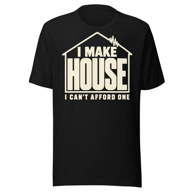 Cream-colored T-shirt graphic reading “I MAKE HOUSE” inside a house outline with a waveform roof detail and “I CAN’T AFFORD ONE” underneath.