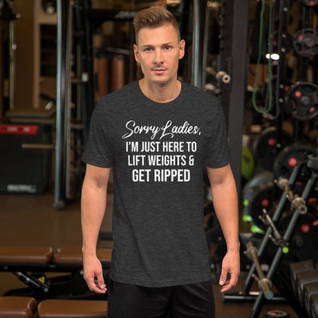 Sorry Ladies Just Here To Get Ripped Men's Shirt