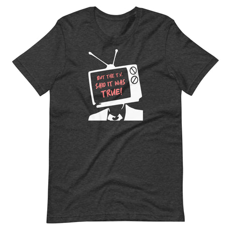 But The T.V. Said It Was True Shirt