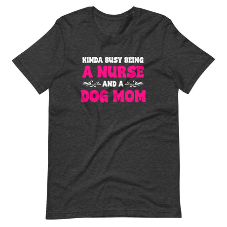 Kinda Busy Being a Nurse And A Dog Mom Shirt
