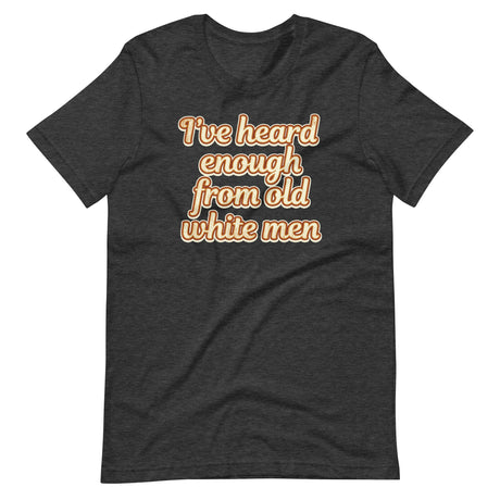 I've Heard Enough From Old White Men Shirt