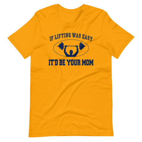 If Lifting Was Easy It'd Be Your Mom Shirt