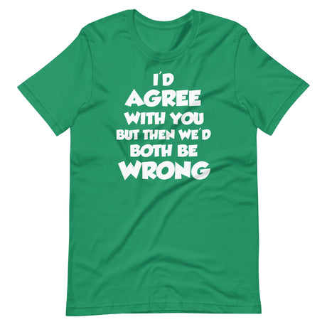 I'd Agree But Then We'd Both Be Wrong Shirt
