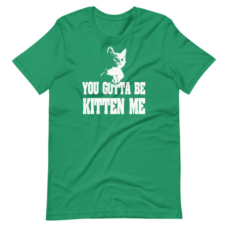 You Gotta Be Kitten Me Shirt