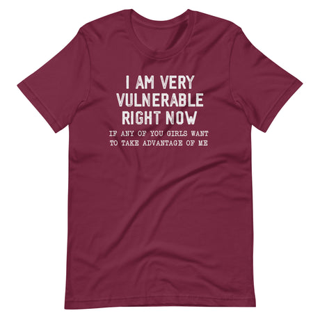 I Am Very Vulnerable Right Now If Any Of You Girls Want To Take Advantage Of Me Shirt