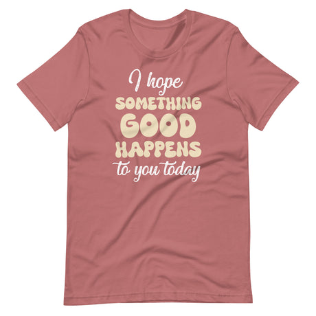 I Hope Something Good Happens To You Today Shirt
