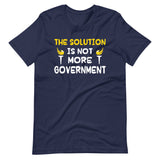 The Solution is Not More Government Shirt
