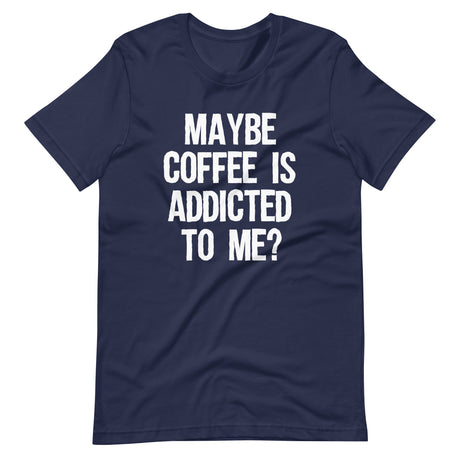 Maybe Coffee Is Addicted To Me Shirt