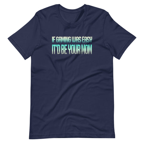 If Gaming Was Easy It'd Be Your Mom Shirt