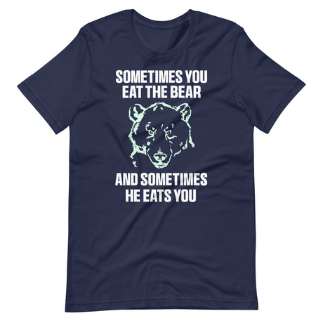 Sometimes You Eat The Bear And Sometimes He Eats You Shirt