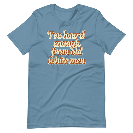 I've Heard Enough From Old White Men Shirt