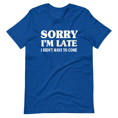 Sorry I'm Late I Didn't Want to Come Shirt