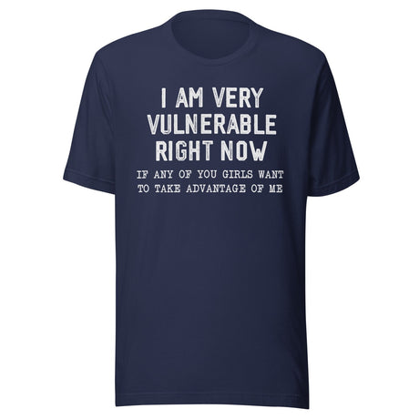 Vulnerable Right Now If Any Girls Want To Take Advantage Of Me Shirt