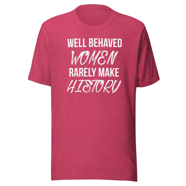 Well Behaved Women Rarely Make History Shirt