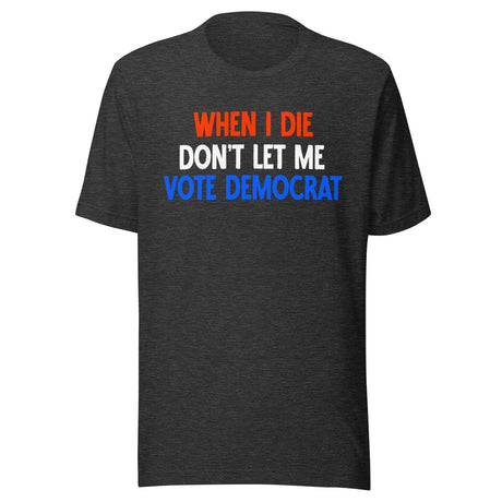 When I Die Don't Let Me Vote Democrat Shirt