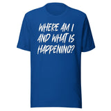 Where Am I And What Is Happening Shirt