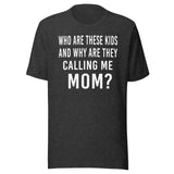 Who Are These Kids And Why Are They Calling Me Mom Shirt