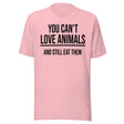 You Can't Love Animals And Still Eat Them Shirt