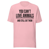 You Can't Love Animals And Still Eat Them Shirt