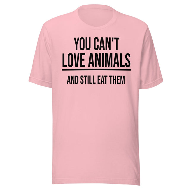 You Can't Love Animals And Still Eat Them Shirt
